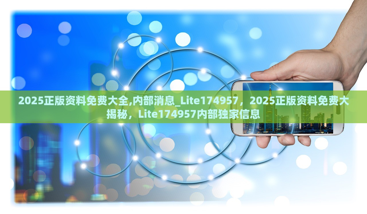 2025正版资料免费大全,内部消息_Lite174957，2025正版资料免费大揭秘，Lite174957内部独家信息