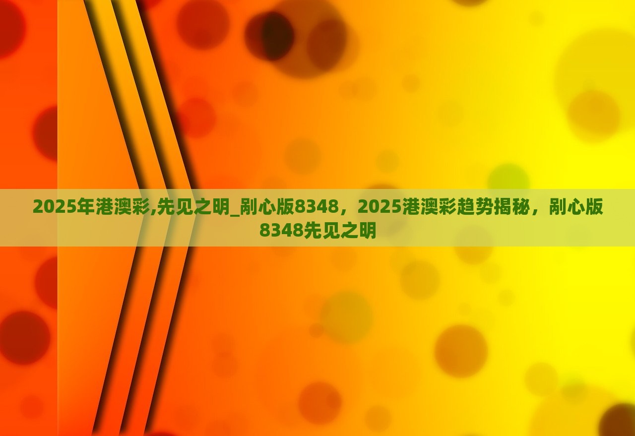 2025年港澳彩,先见之明_剐心版8348，2025港澳彩趋势揭秘，剐心版8348先见之明