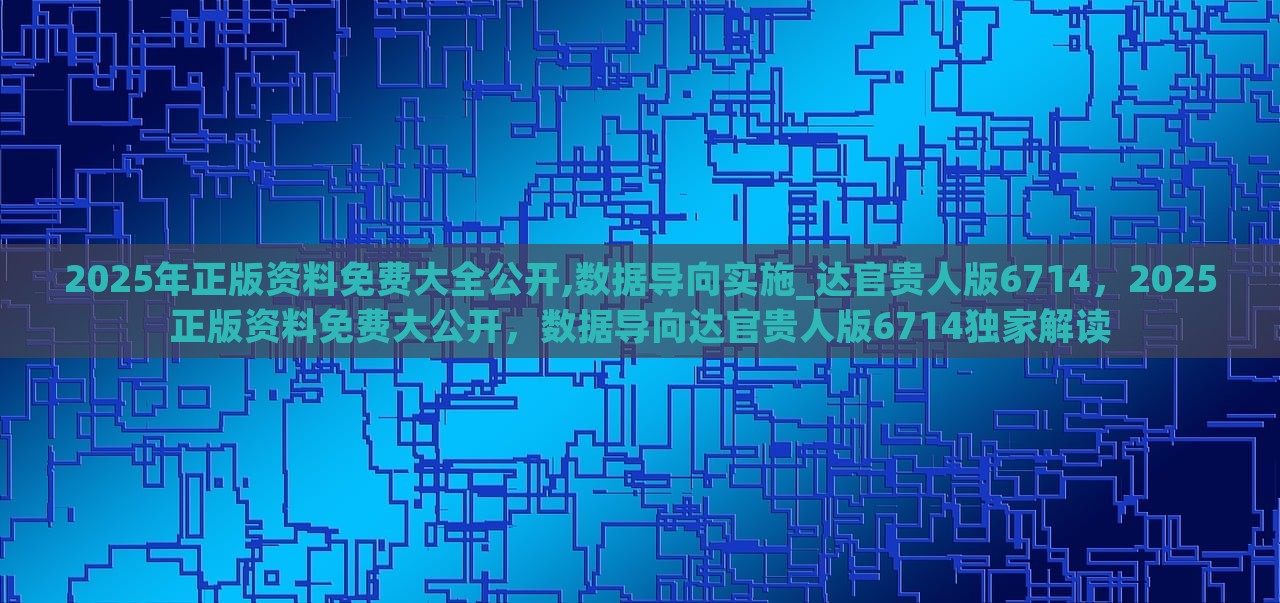 2025年正版资料免费大全公开,数据导向实施_达官贵人版6714，2025正版资料免费大公开，数据导向达官贵人版6714独家解读