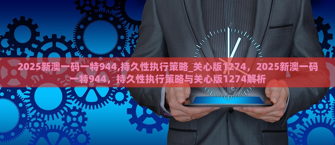 2025新澳一码一特944,持久性执行策略_关心版1274，2025新澳一码一特944，持久性执行策略与关心版1274解析