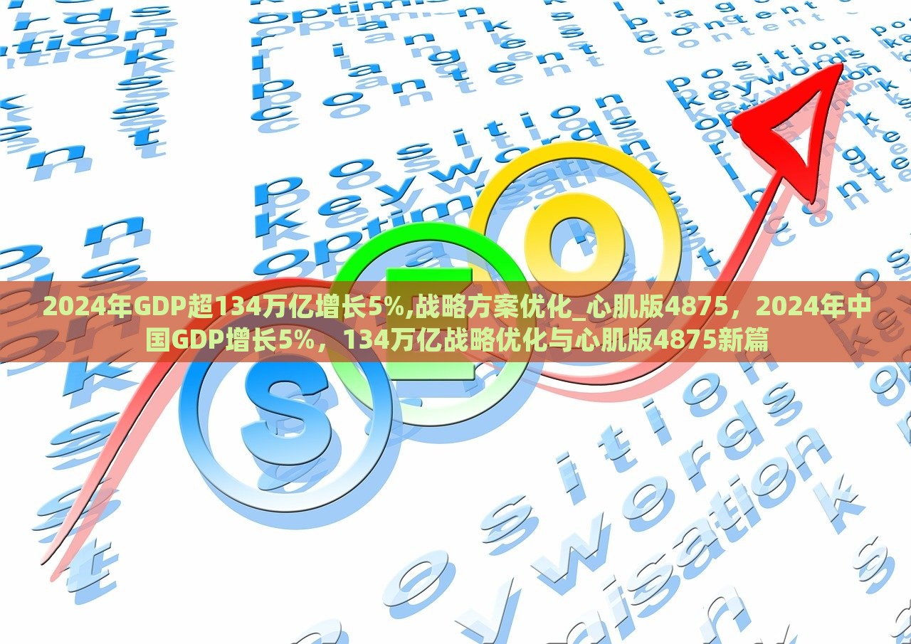 2024年GDP超134万亿增长5%,战略方案优化_心肌版4875，2024年中国GDP增长5%，134万亿战略优化与心肌版4875新篇