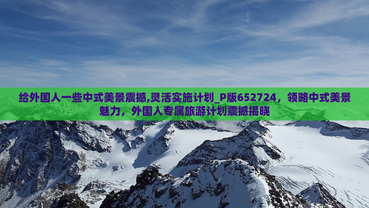 给外国人一些中式美景震撼,灵活实施计划_P版652724，领略中式美景魅力，外国人专属旅游计划震撼揭晓