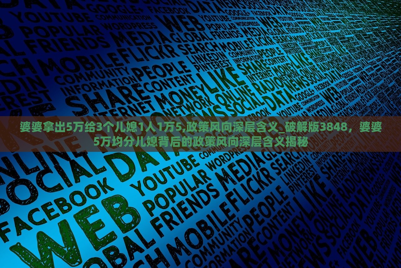 婆婆拿出5万给3个儿媳1人1万5,政策风向深层含义_破解版3848，婆婆5万均分儿媳背后的政策风向深层含义揭秘