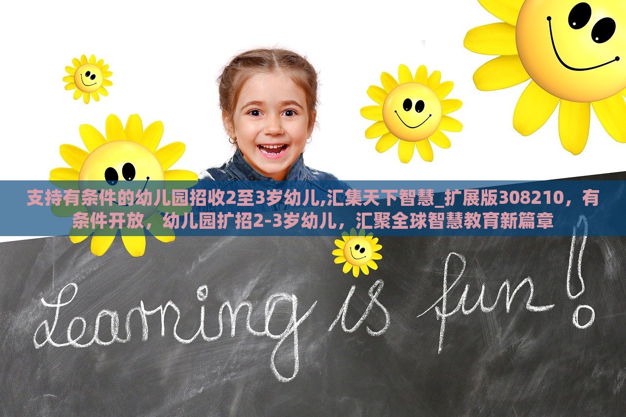 支持有条件的幼儿园招收2至3岁幼儿,汇集天下智慧_扩展版308210，有条件开放，幼儿园扩招2-3岁幼儿，汇聚全球智慧教育新篇章