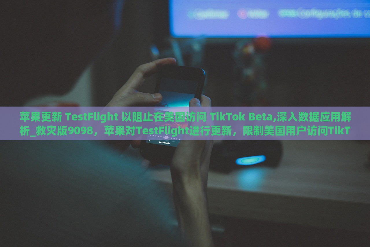 苹果更新 TestFlight 以阻止在美国访问 TikTok Beta,深入数据应用解析_救灾版9098，苹果对TestFlight进行更新，限制美国用户访问TikTok Beta版本，揭秘数据应用策略