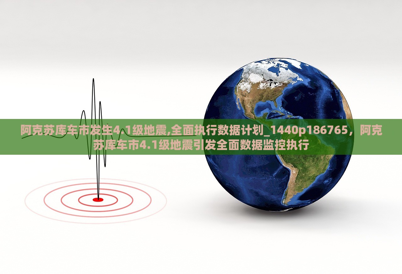 阿克苏库车市发生4.1级地震,全面执行数据计划_1440p186765，阿克苏库车市4.1级地震引发全面数据监控执行