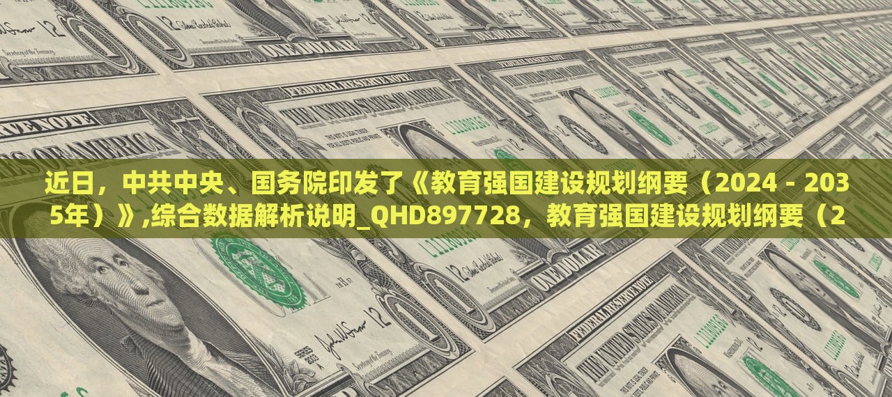 近日，中共中央、国务院印发了《教育强国建设规划纲要（2024－2035年）》,综合数据解析说明_QHD897728，教育强国建设规划纲要（2024-2035年）发布，引领教育未来发展规划