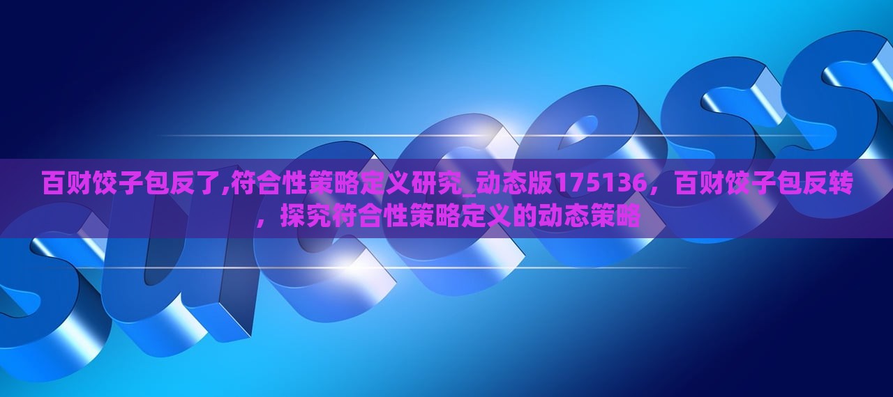 百财饺子包反了,符合性策略定义研究_动态版175136，百财饺子包反转，探究符合性策略定义的动态策略