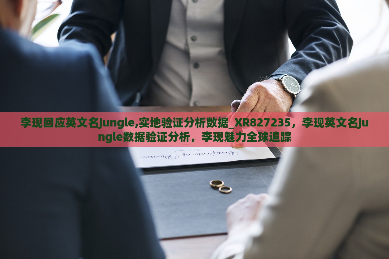 李现回应英文名Jungle,实地验证分析数据_XR827235，李现英文名Jungle数据验证分析，李现魅力全球追踪