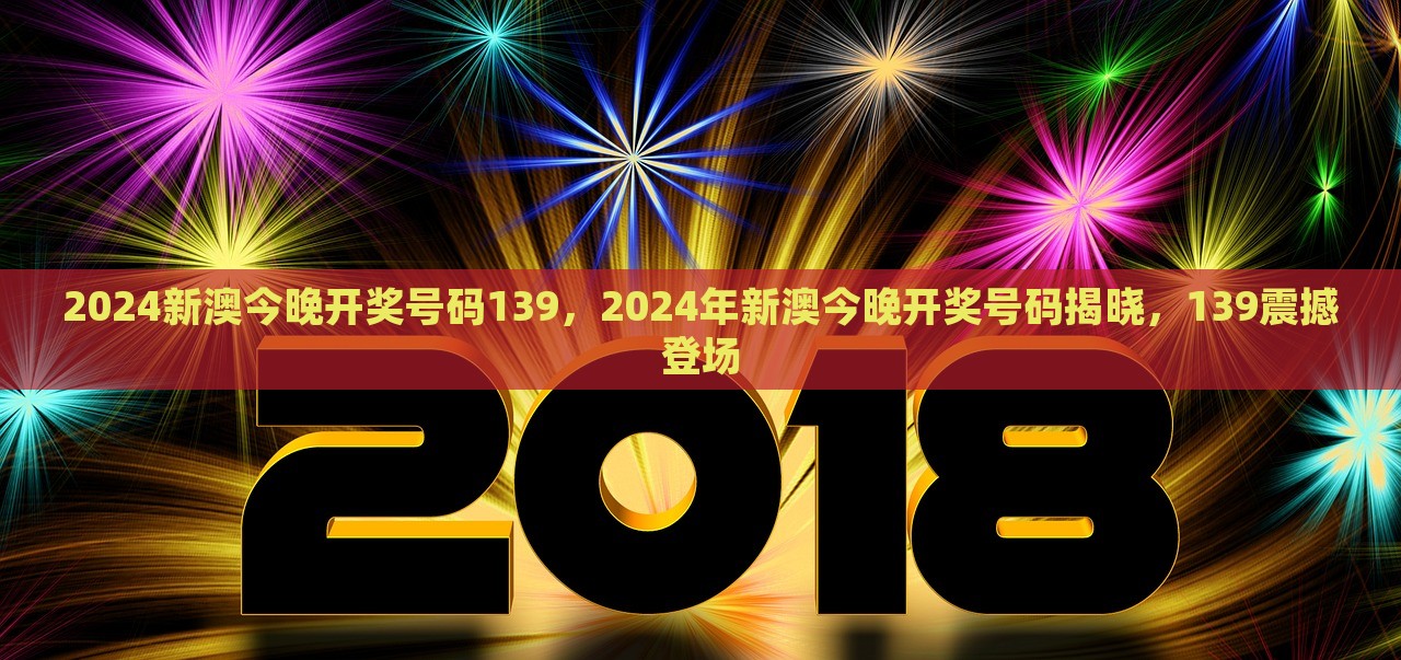 2024新澳今晚开奖号码139，2024年新澳今晚开奖号码揭晓，139震撼登场，震撼登场！2024新澳今晚开奖号码揭晓，139号码亮相