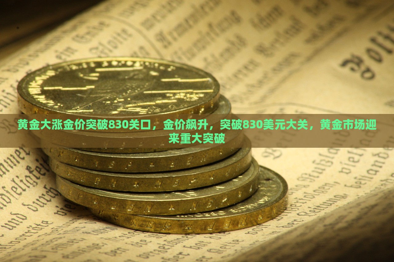 黄金大涨金价突破830关口，金价飙升，突破830美元大关，黄金市场迎来重大突破，黄金市场重大突破，金价飙升突破830美元关口