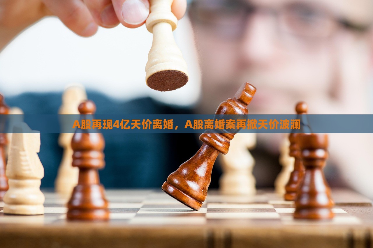 A股再现4亿天价离婚，A股离婚案再掀天价波澜，A股再现天价离婚案，波澜再起