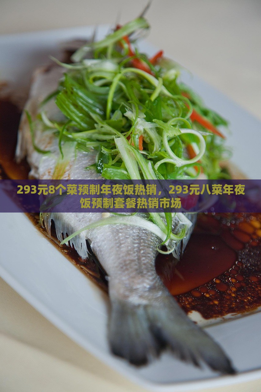 293元8个菜预制年夜饭热销，293元八菜年夜饭预制套餐热销市场，293元八菜预制年夜饭套餐热销市场