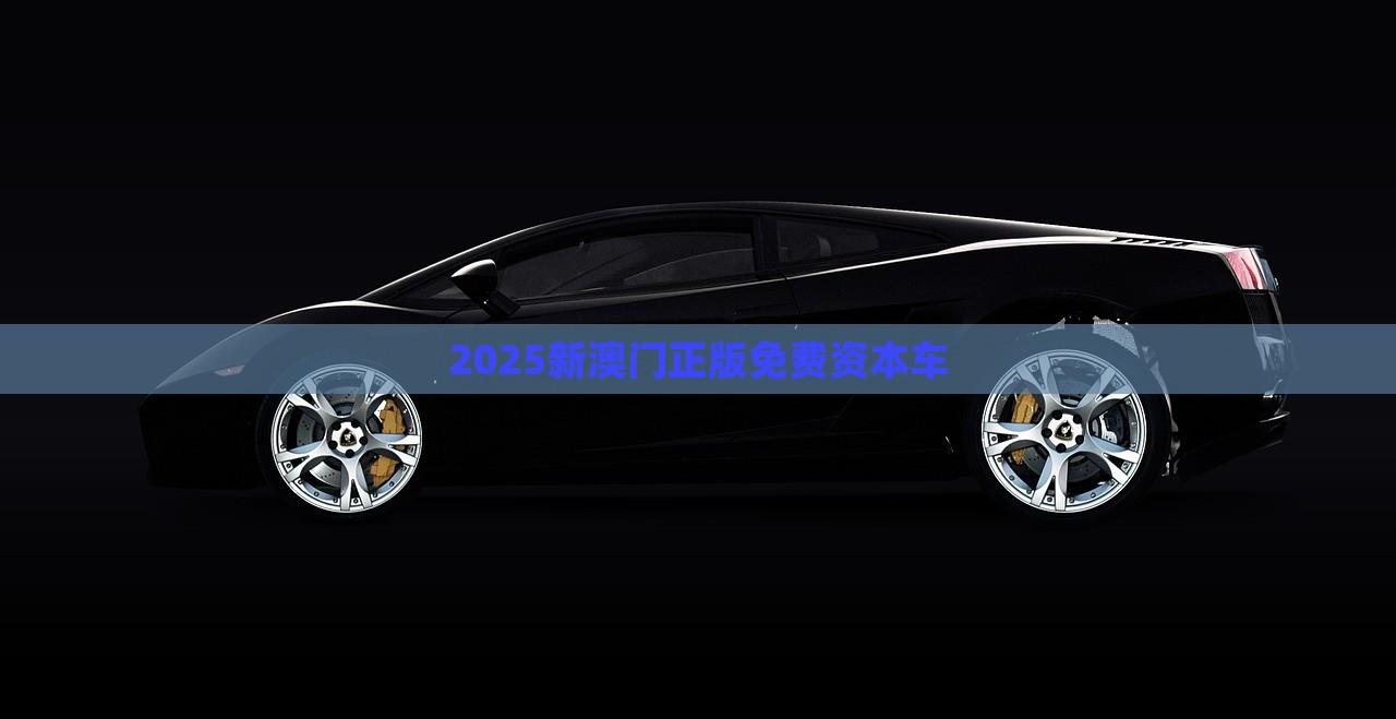 2025新澳门正版免费资本车，澳门正版免费资本车，未来趋势与机遇