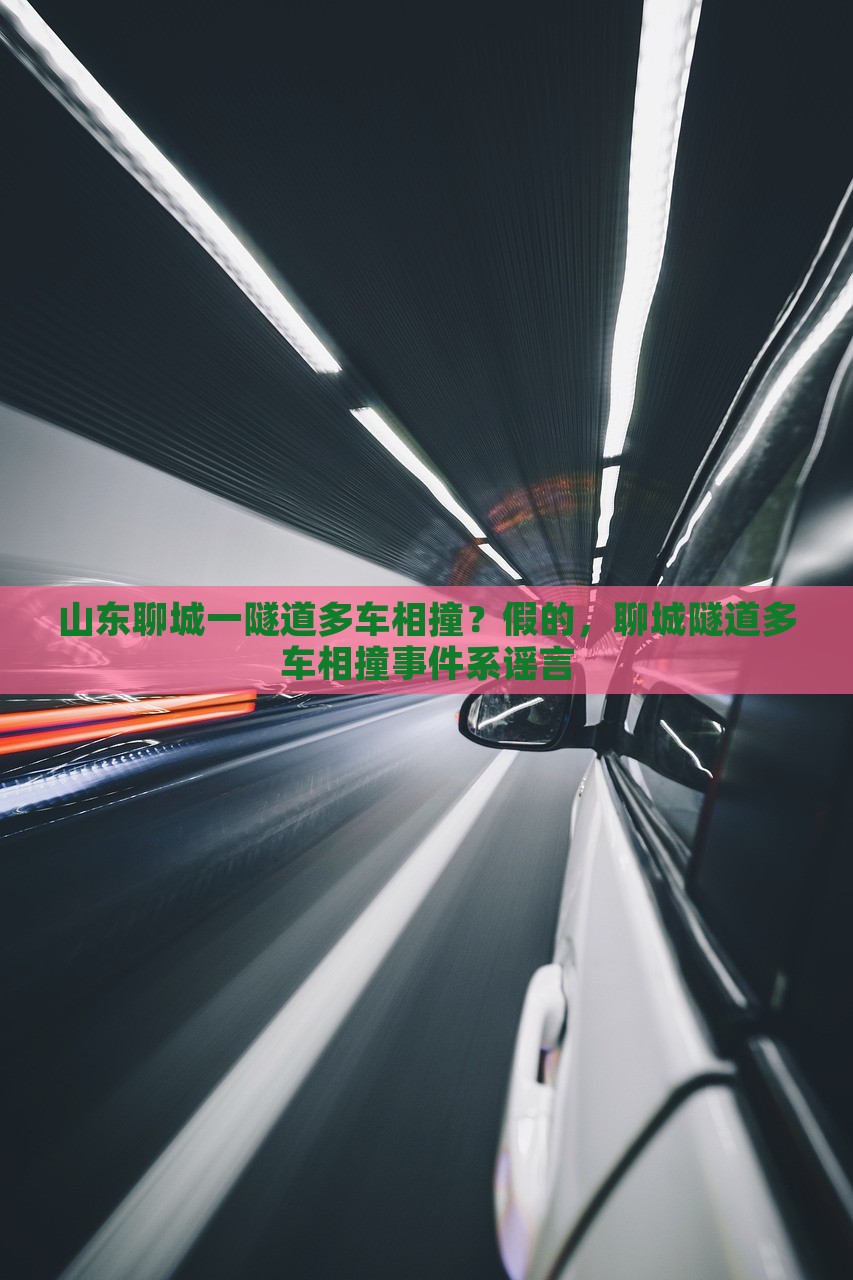 山东聊城一隧道多车相撞？假的，聊城隧道多车相撞事件系谣言，聊城隧道多车相撞事件系谣言传播标题，山东聊城隧道车祸谣言揭秘，多车相撞事件并不存在