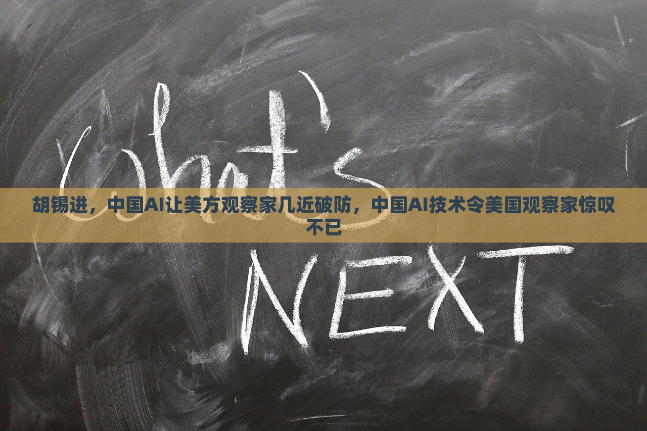 胡锡进，中国AI让美方观察家几近破防，中国AI技术令美国观察家惊叹不已，中国AI技术惊艳美国观察家，胡锡进的视角