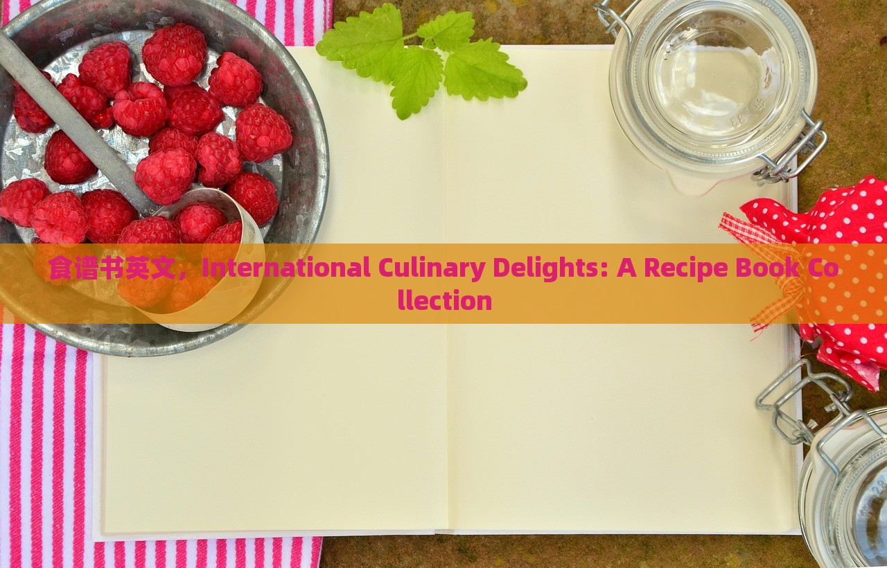 食谱书英文，International Culinary Delights: A Recipe Book Collection，International Culinary Delights: Recipe Book Collection 探索全球美食的食谱集萃