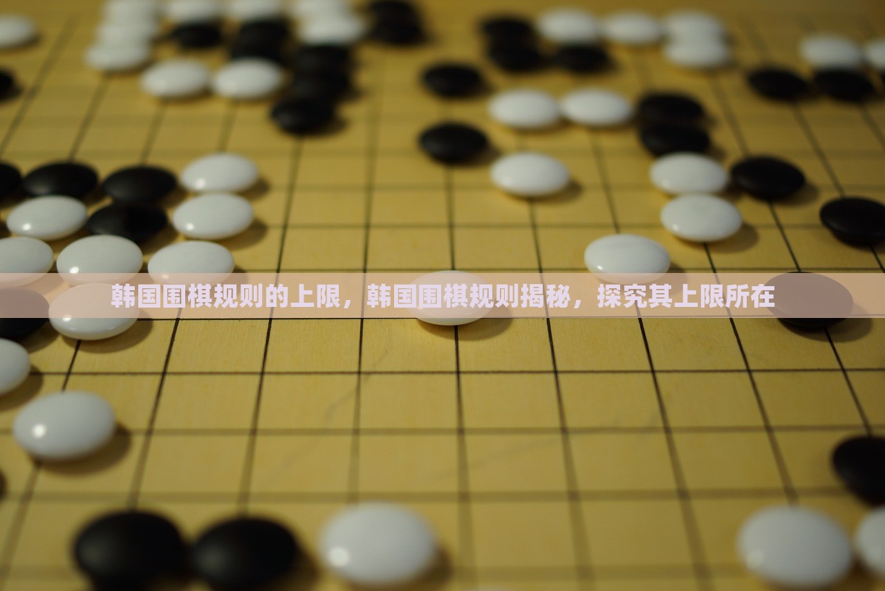 韩国围棋规则的上限，韩国围棋规则揭秘，探究其上限所在，韩国围棋规则的探究与上限揭秘