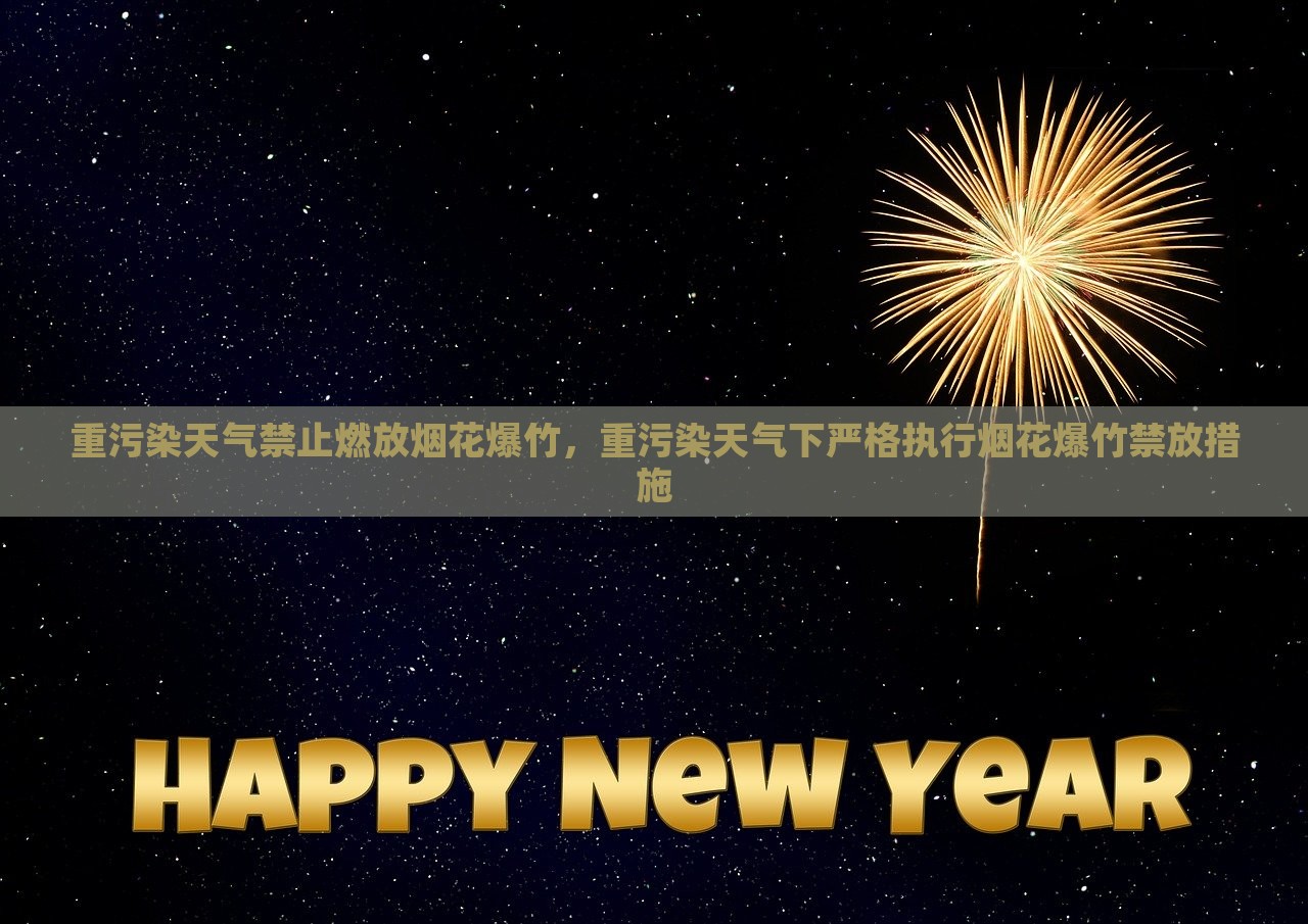 重污染天气禁止燃放烟花爆竹，重污染天气下严格执行烟花爆竹禁放措施，重污染天气下全面禁止燃放烟花爆竹措施执行