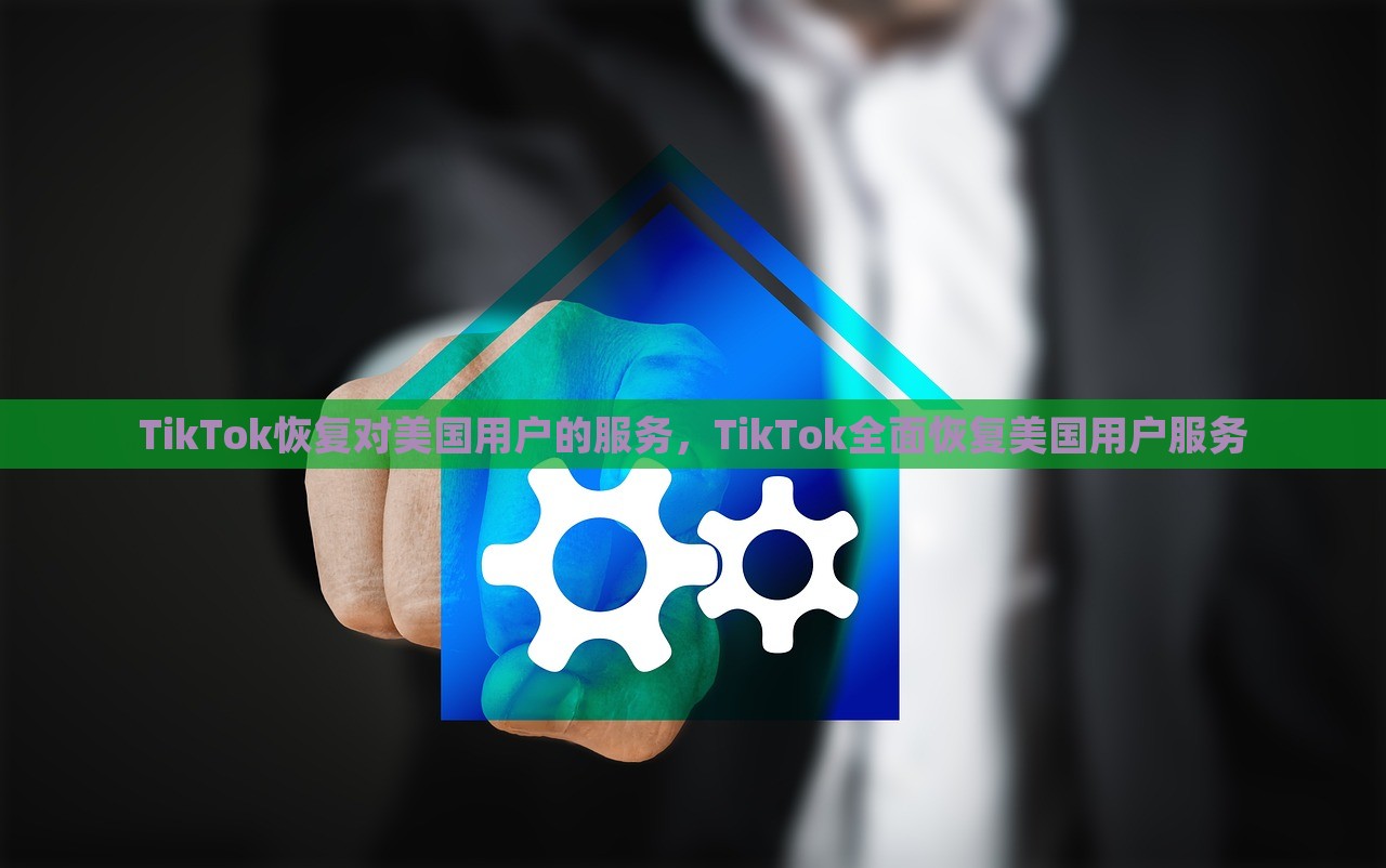 TikTok恢复对美国用户的服务，TikTok全面恢复美国用户服务，TikTok恢复美国用户服务