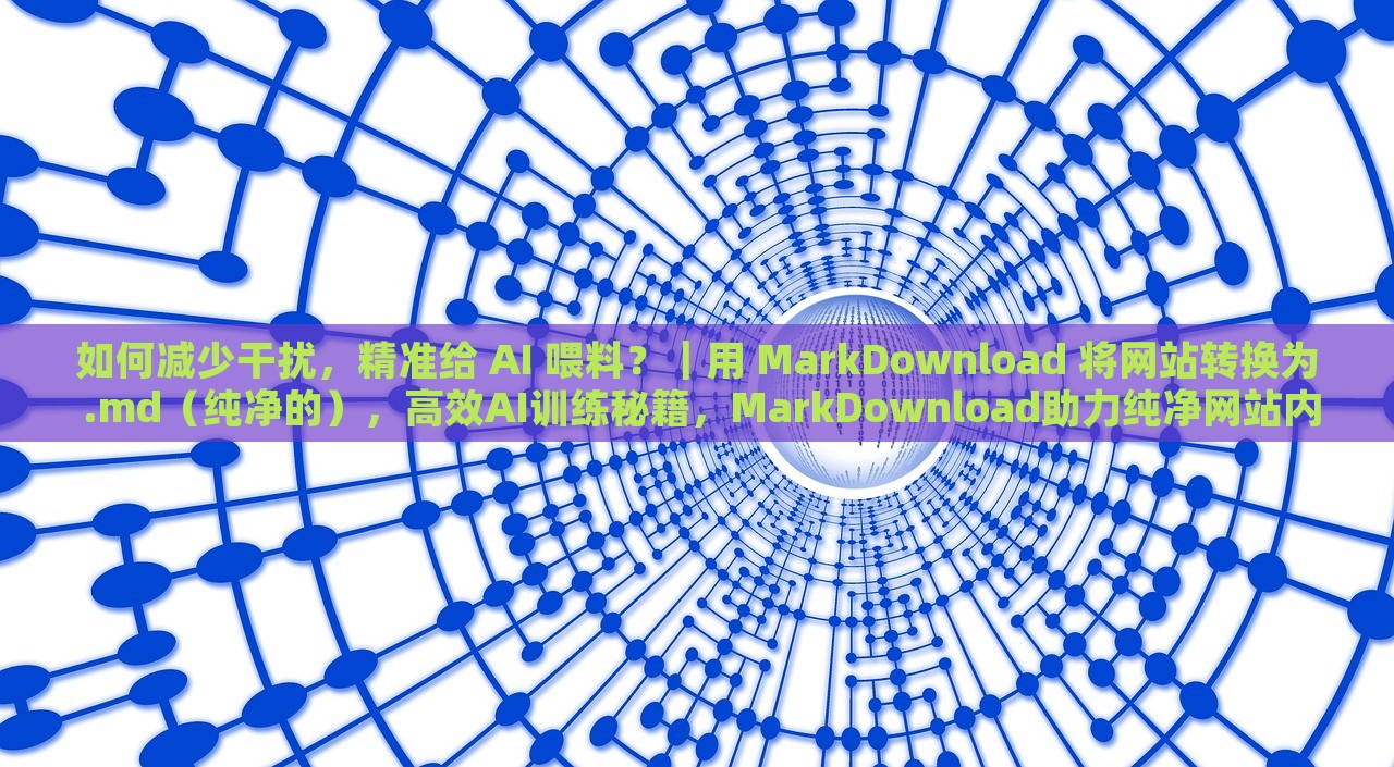 如何减少干扰，精准给 AI 喂料？｜用 MarkDownload 将网站转换为 .md（纯净的），高效AI训练秘籍，MarkDownload助力纯净网站内容提取，MarkDownload助力精准AI训练，如何高效提取纯净网站内容并减少干扰？