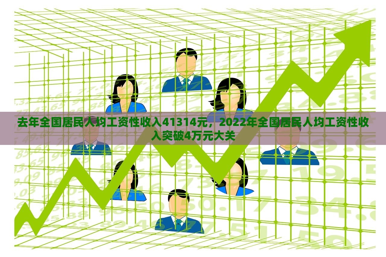 去年全国居民人均工资性收入41314元，2022年全国居民人均工资性收入突破4万元大关，2022年全国居民人均工资性收入突破四万元大关