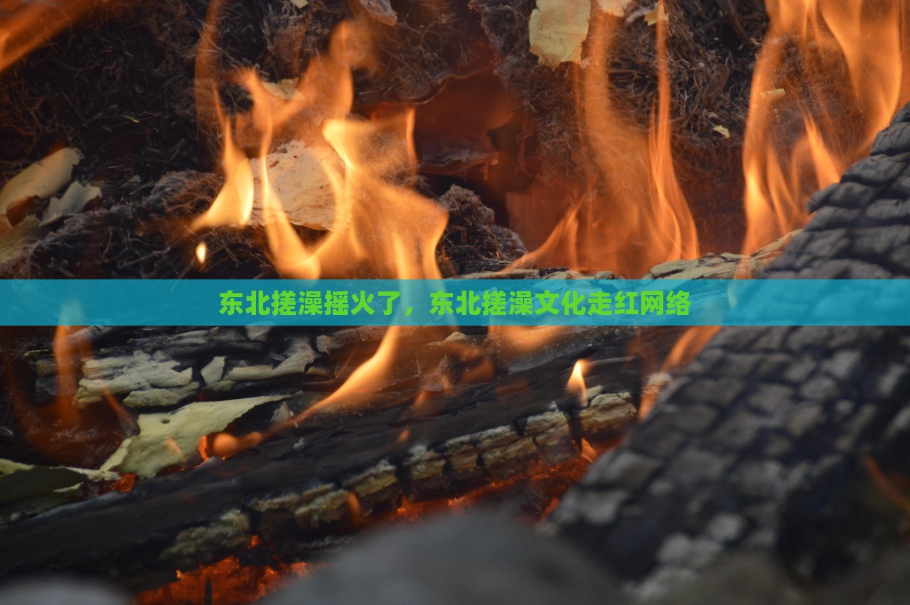 东北搓澡摇火了，东北搓澡文化走红网络，东北搓澡文化风靡网络，揭秘搓澡摇的背后故事