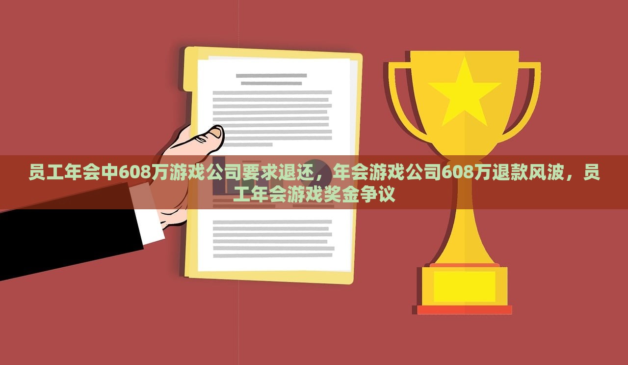 员工年会中608万游戏公司要求退还，年会游戏公司608万退款风波，员工年会游戏奖金争议，员工年会游戏奖金引发退款风波，公司面临608万争议奖金退款要求