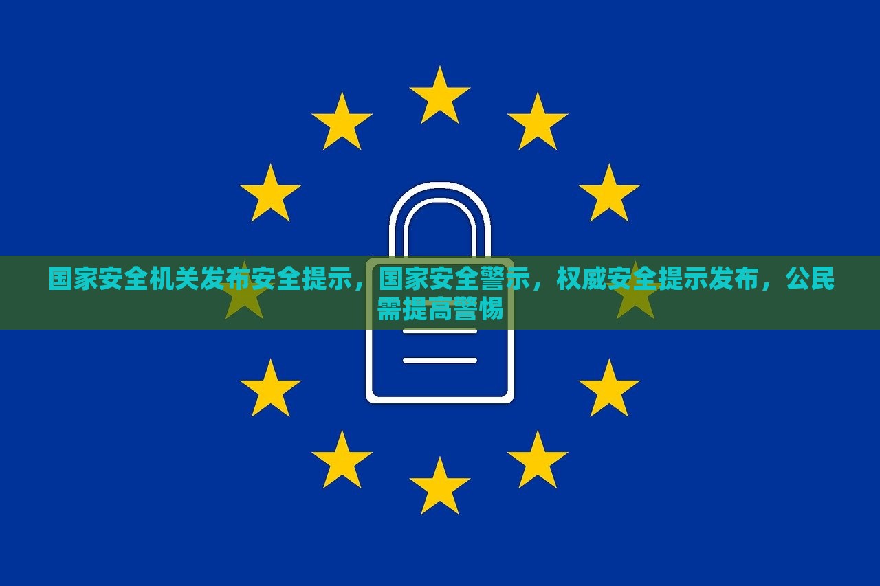 国家安全机关发布安全提示，国家安全警示，权威安全提示发布，公民需提高警惕，国家安全机关发布警示，公民需提高警惕，权威安全提示助你防范风险