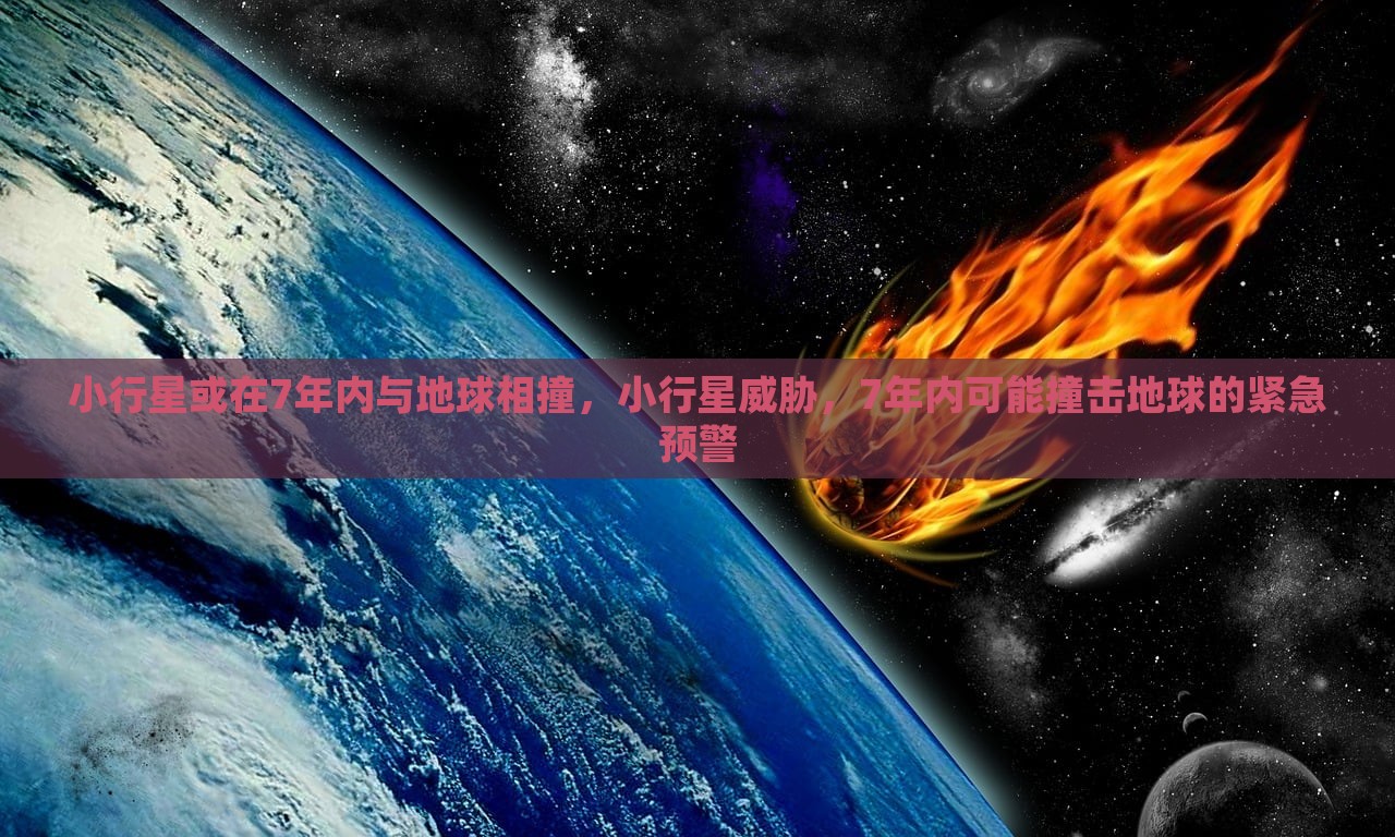 小行星或在7年内与地球相撞，小行星威胁，7年内可能撞击地球的紧急预警，小行星威胁逼近，紧急预警，未来七年地球面临小行星撞击风险