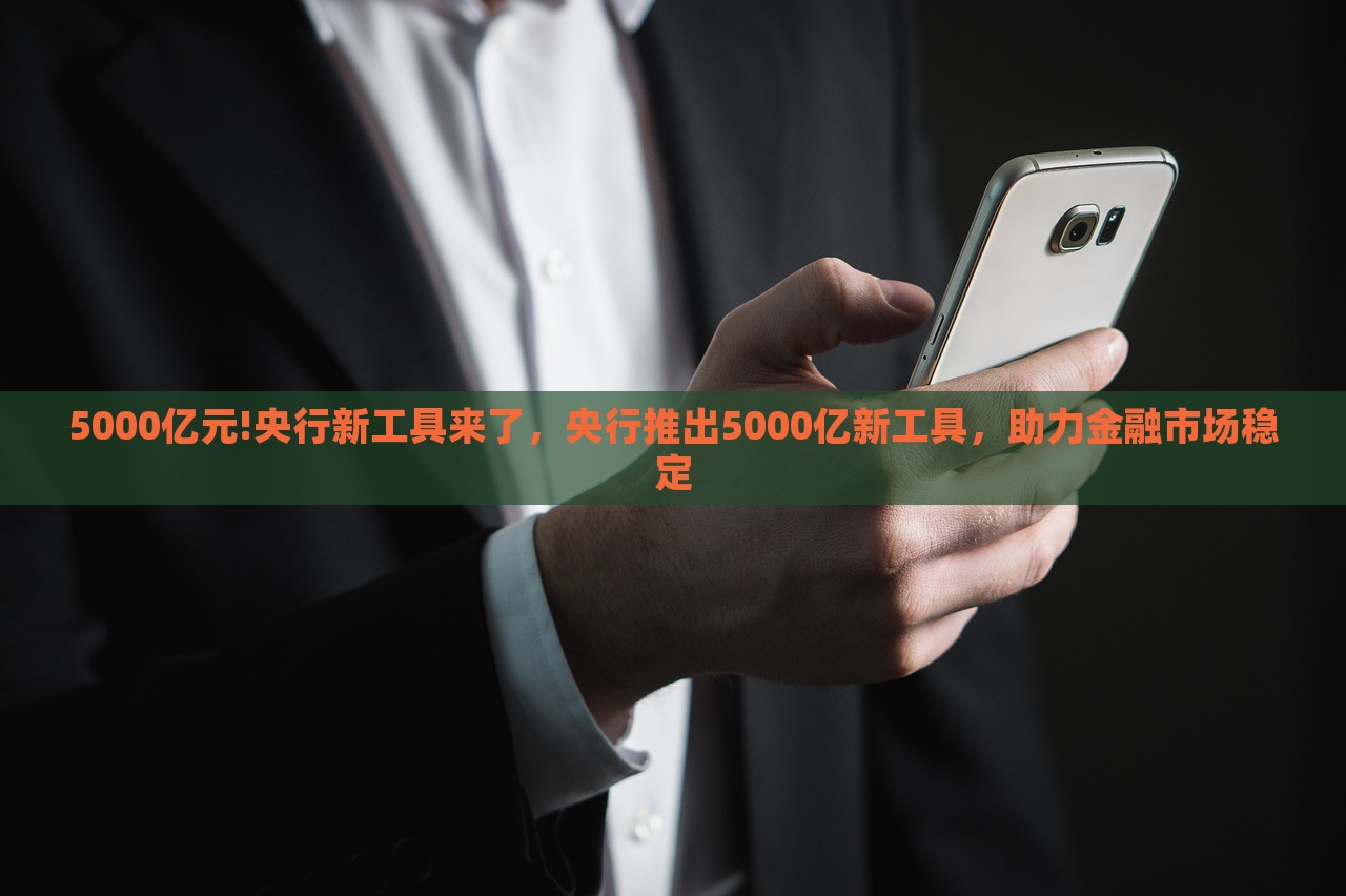 5000亿元!央行新工具来了，央行推出5000亿新工具，助力金融市场稳定，央行推出5000亿新工具助力金融市场稳定