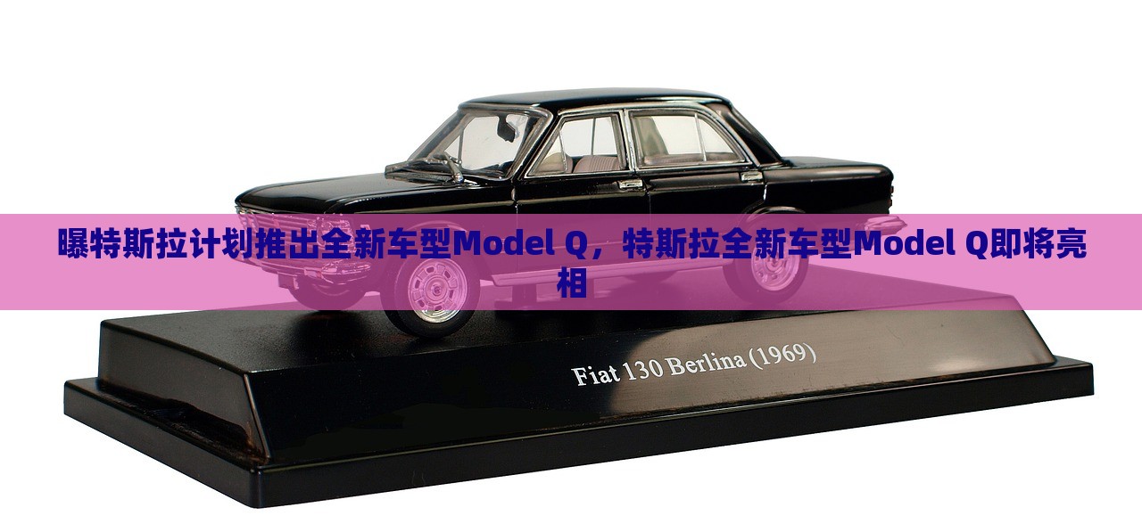 曝特斯拉计划推出全新车型Model Q，特斯拉全新车型Model Q即将亮相，特斯拉全新车型Model Q即将亮相，传闻中的神秘新成员登场！