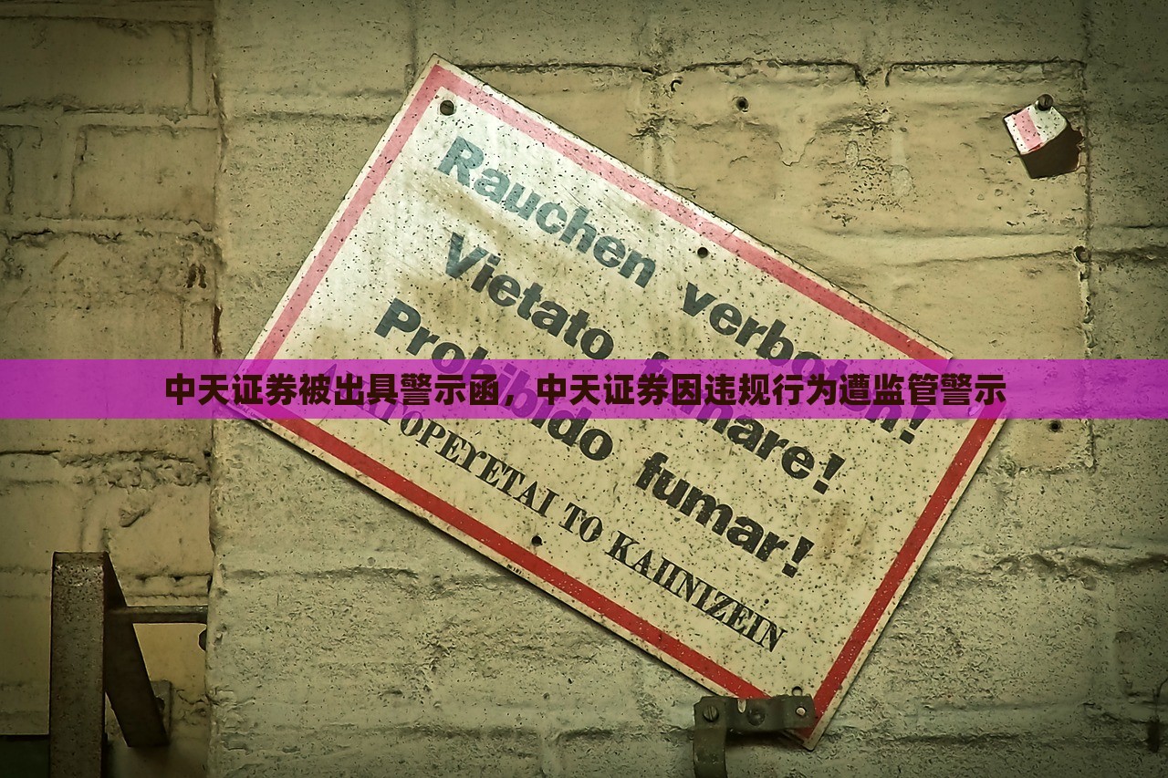 中天证券被出具警示函，中天证券因违规行为遭监管警示，中天证券因违规行为遭监管警示并收到警示函