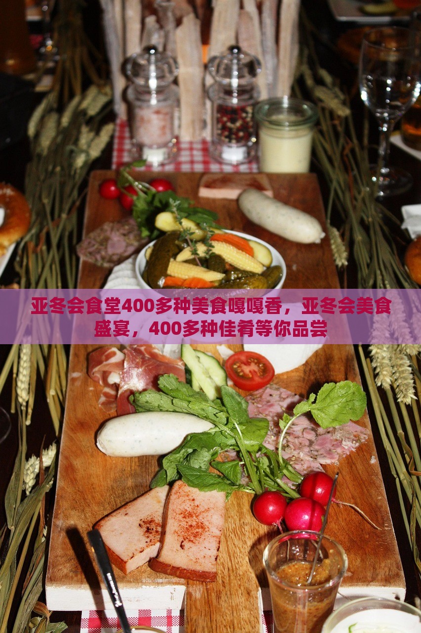 亚冬会食堂400多种美食嘎嘎香，亚冬会美食盛宴，400多种佳肴等你品尝，亚冬会美食盛宴，400多种佳肴呈现香气四溢的盛宴！