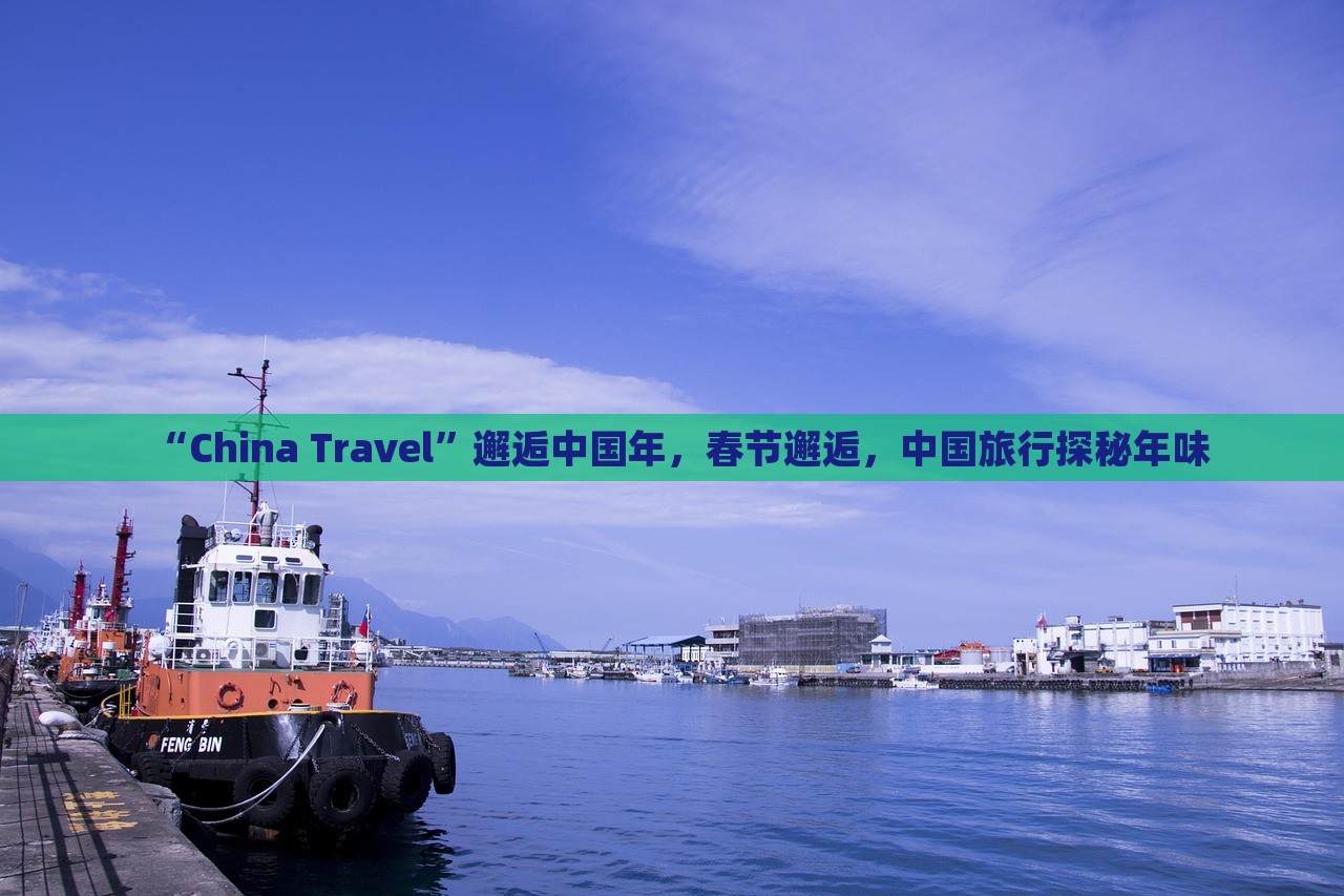 “China Travel”邂逅中国年，春节邂逅，中国旅行探秘年味，中国年味探秘之旅，春节邂逅China Travel