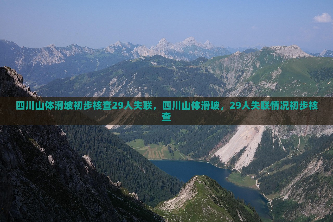 四川山体滑坡初步核查29人失联，四川山体滑坡，29人失联情况初步核查，四川山体滑坡致29人失联，初步核查情况更新