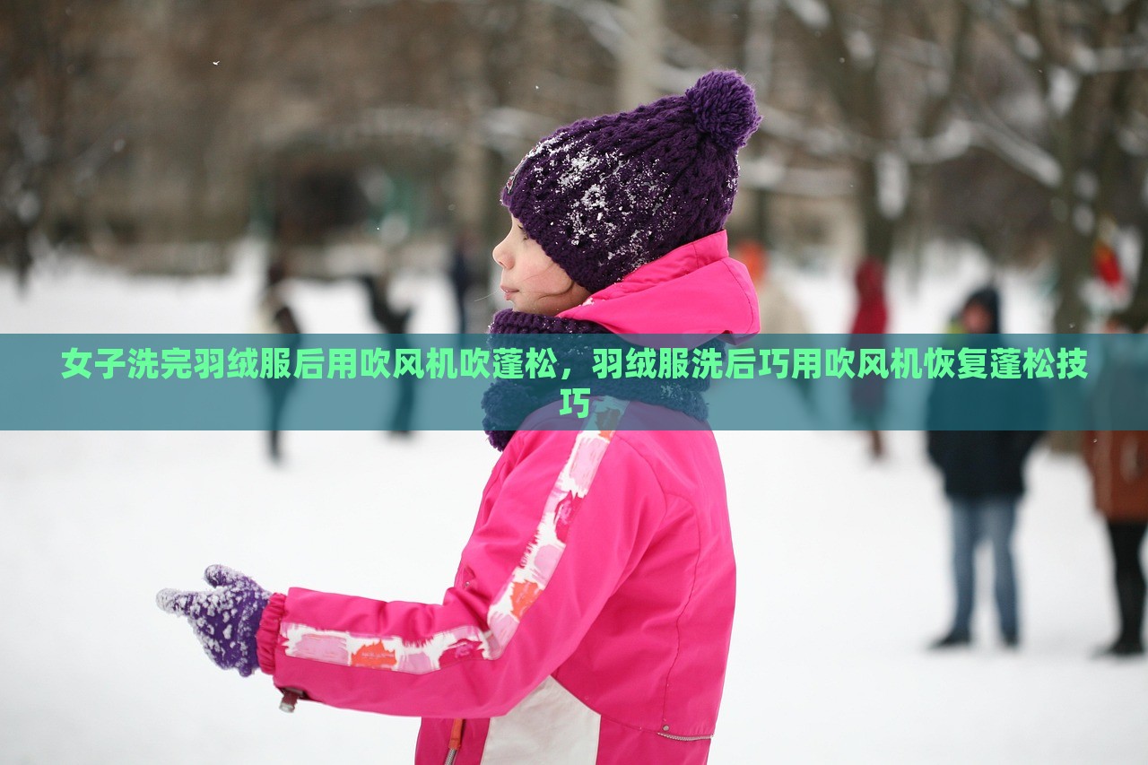 女子洗完羽绒服后用吹风机吹蓬松，羽绒服洗后巧用吹风机恢复蓬松技巧，吹风机助力恢复羽绒服蓬松，女子洗后巧施妙招