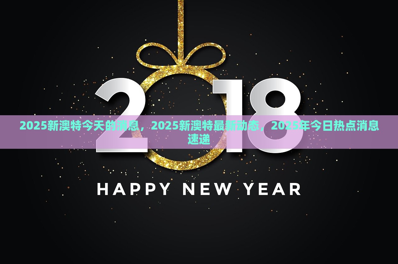 2025新澳特今天的消息，2025新澳特最新动态，2025年今日热点消息速递，2025新澳特最新动态与热点消息速递