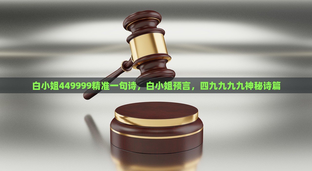 白小姐449999精准一句诗，白小姐预言，四九九九九神秘诗篇，白小姐精准预言揭秘，神秘诗篇四四九九九九