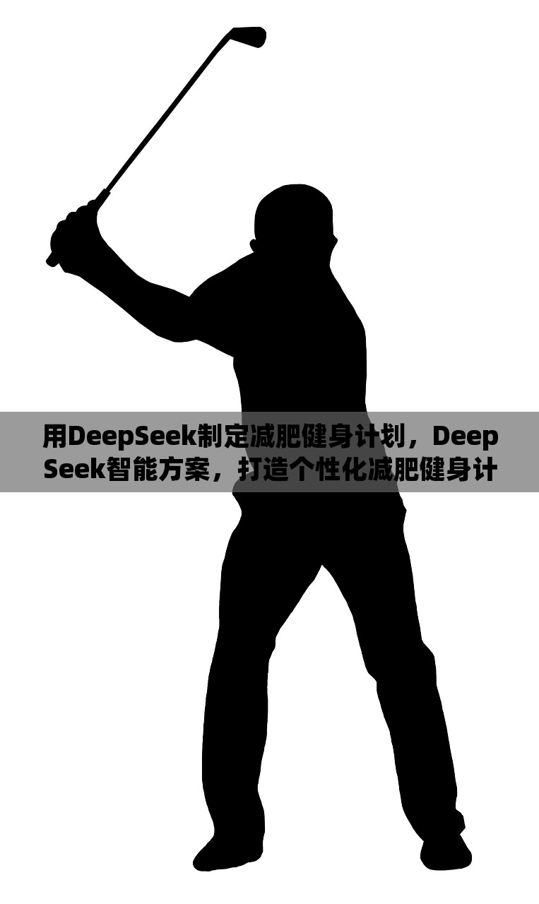 用DeepSeek制定减肥健身计划，DeepSeek智能方案，打造个性化减肥健身计划，DeepSeek智能减肥健身计划，个性化定制，打造专属瘦身方案