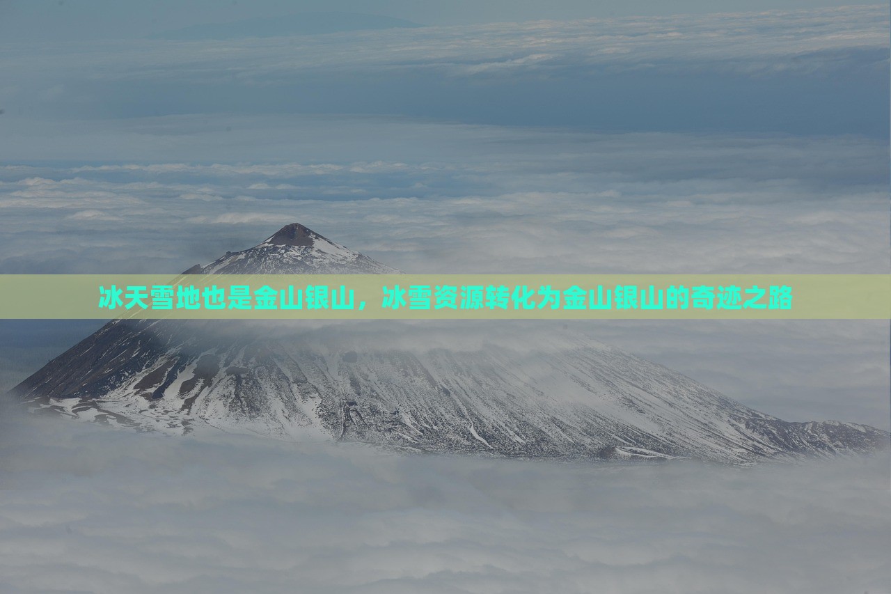 冰天雪地也是金山银山，冰雪资源转化为金山银山的奇迹之路，冰雪资源转化奇迹之路，冰天雪地变金山银山