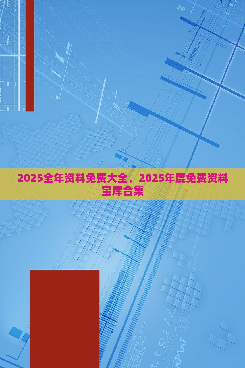 2025全年资料免费大全，2025年度免费资料宝库合集，2025全年资料宝库免费大全