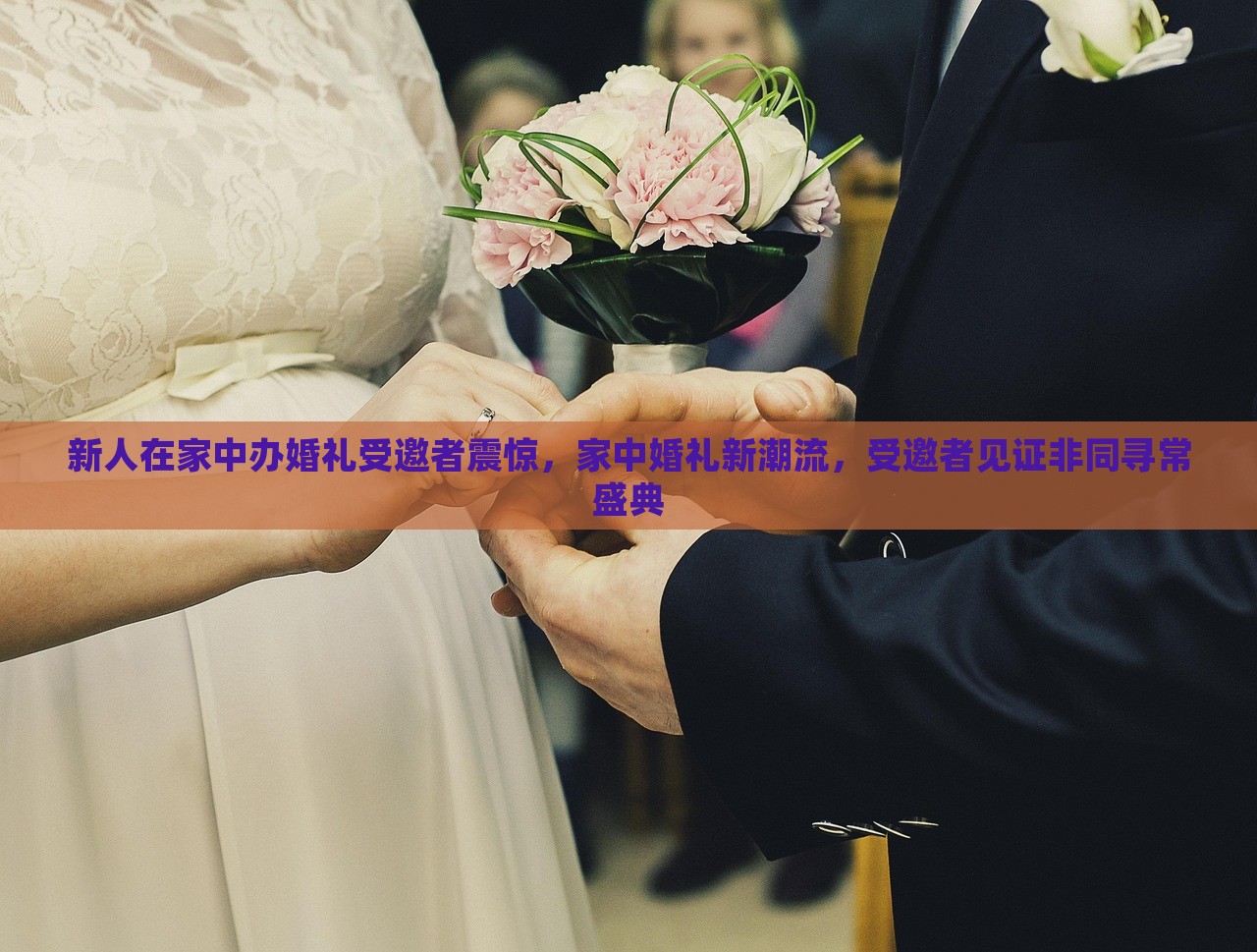 新人在家中办婚礼受邀者震惊，家中婚礼新潮流，受邀者见证非同寻常盛典，家中婚礼新潮流，新人盛典非同寻常，受邀者见证惊喜时刻