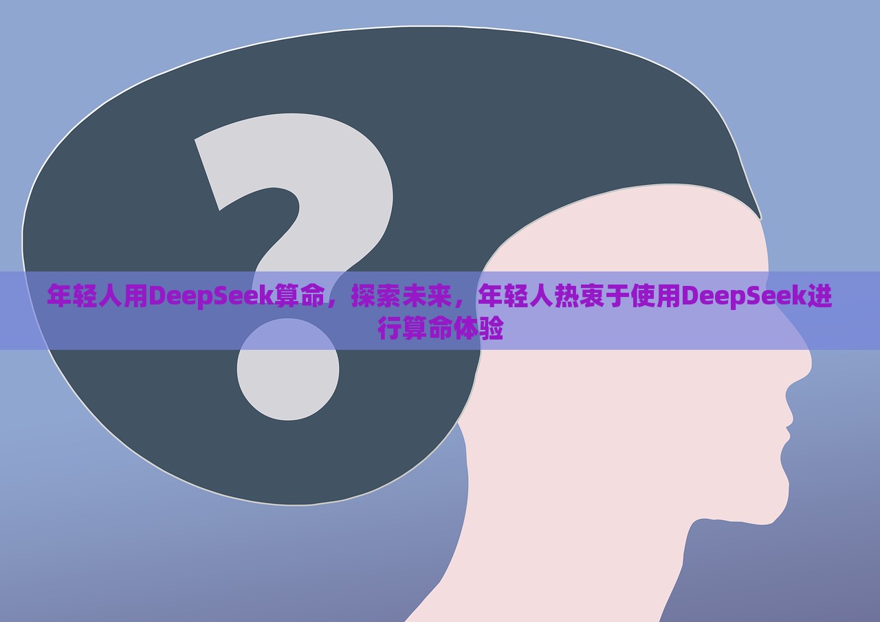 年轻人用DeepSeek算命，探索未来，年轻人热衷于使用DeepSeek进行算命体验，年轻人热衷DeepSeek算命探索未来