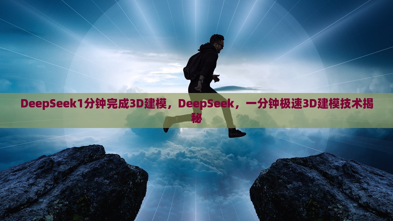 DeepSeek1分钟完成3D建模，DeepSeek，一分钟极速3D建模技术揭秘，DeepSeek实现极速3D建模，一分钟完成技术揭秘