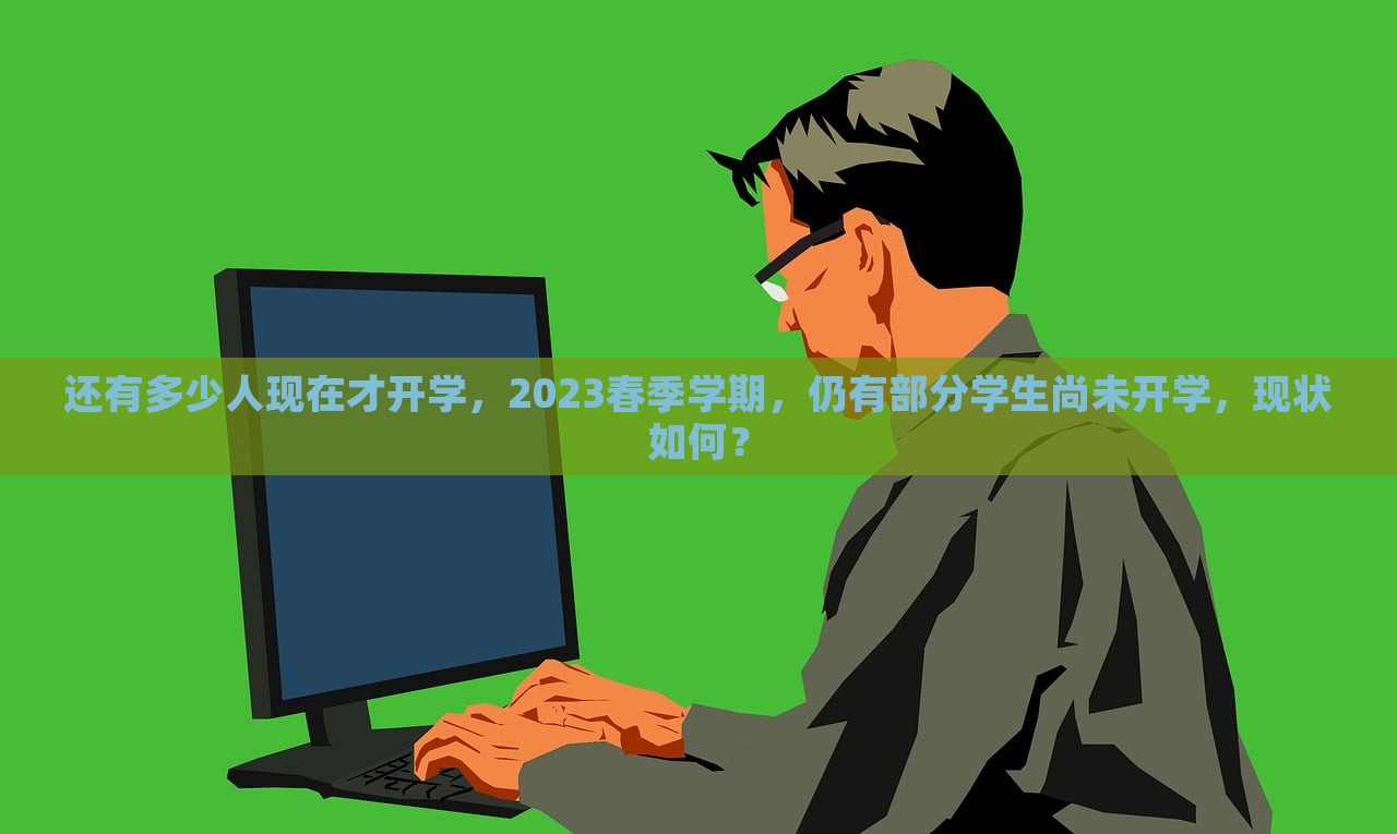 还有多少人现在才开学，2023春季学期，仍有部分学生尚未开学，现状如何？，2023春季学期部分学生开学延迟现状探究