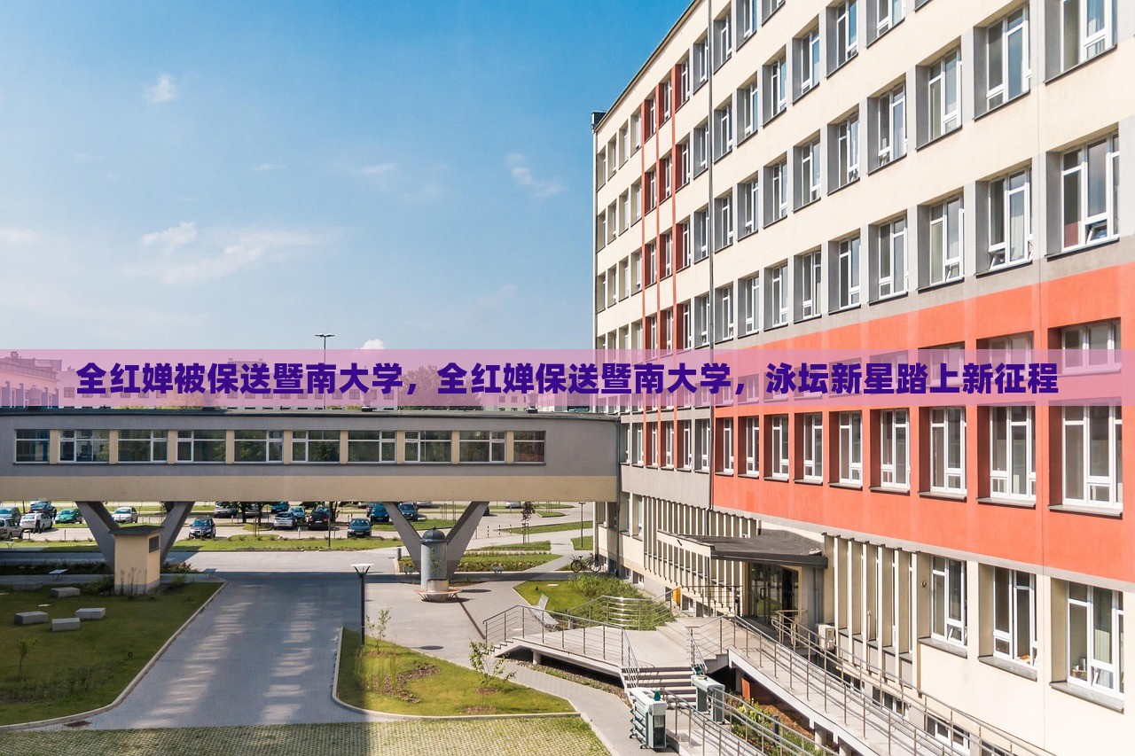 全红婵被保送暨南大学，全红婵保送暨南大学，泳坛新星踏上新征程，泳坛新星全红婵保送暨南大学，开启新征程