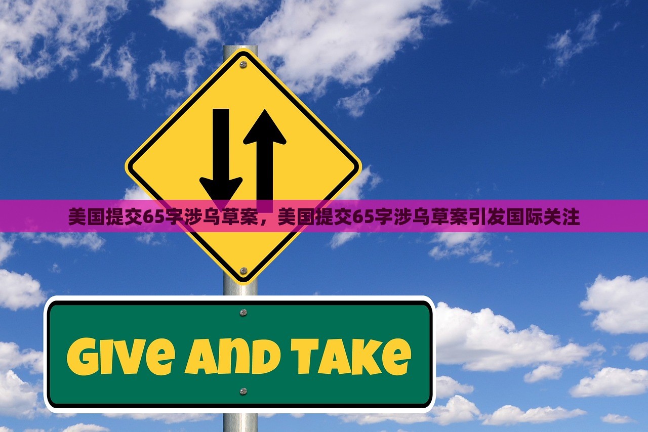 美国提交65字涉乌草案，美国提交65字涉乌草案引发国际关注，美国提交涉乌草案引发国际关注热议