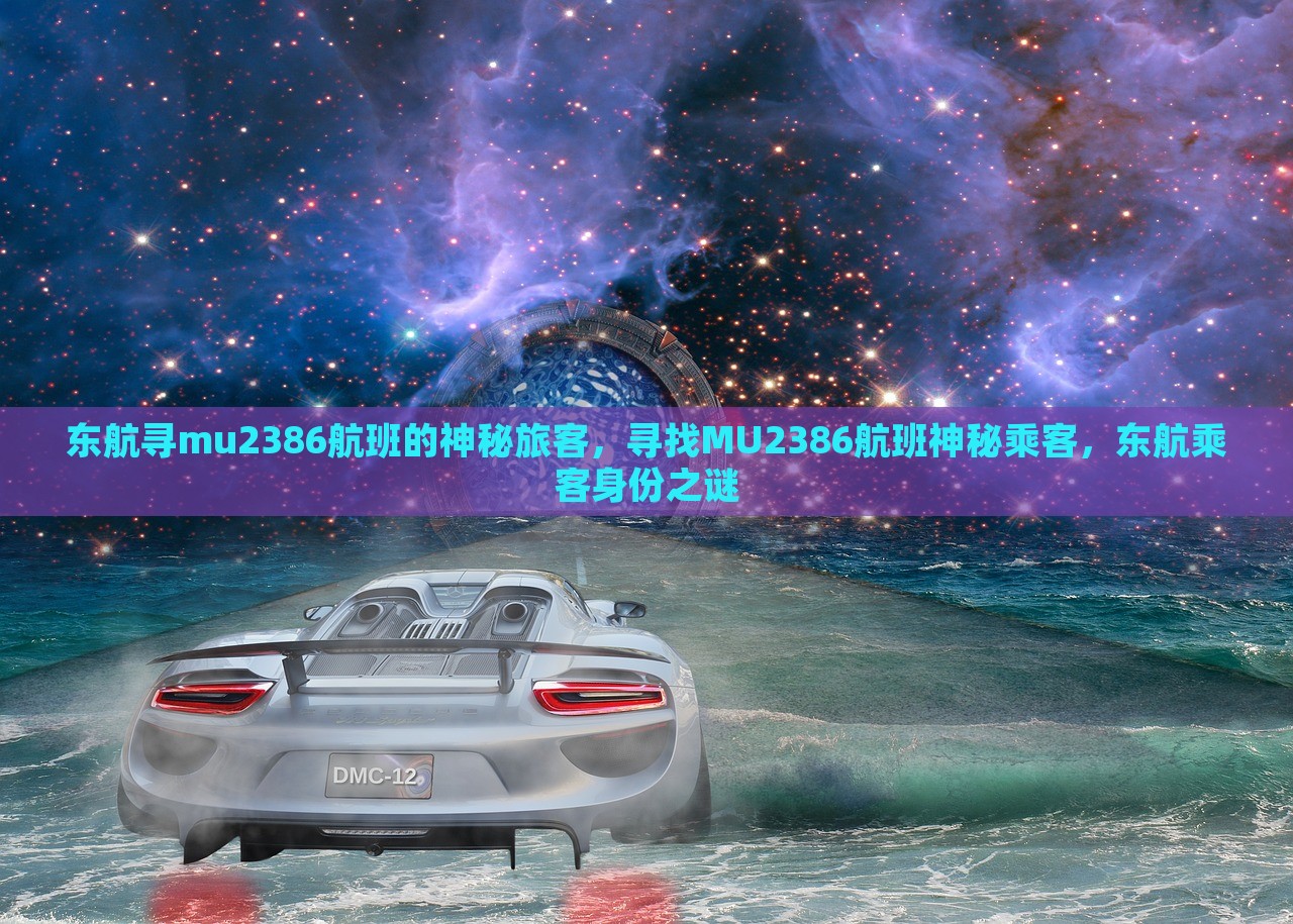 东航寻mu2386航班的神秘旅客，寻找MU2386航班神秘乘客，东航乘客身份之谜，东航寻找MU2386航班神秘乘客身份之谜