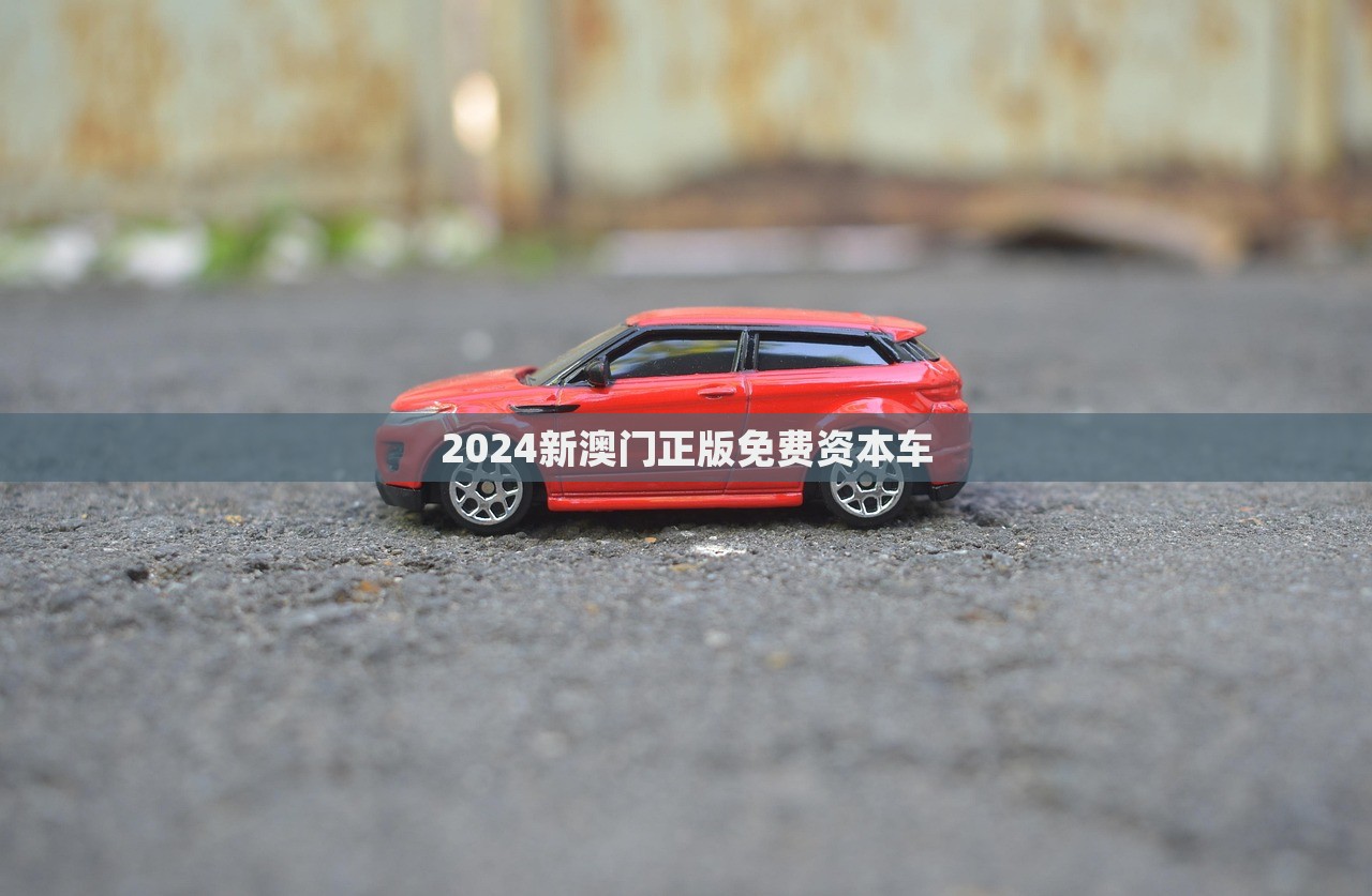 2024新澳门正版免费资本车，澳门正版免费资本车揭秘，未来趋势与机遇展望